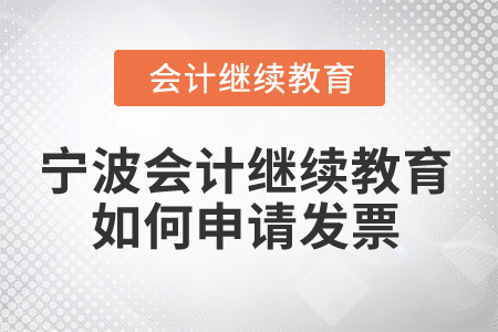 2025年寧波會(huì)計(jì)繼續(xù)教育如何申請(qǐng)發(fā)票？
