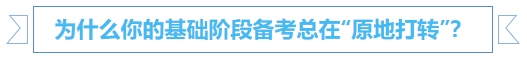 中級會計為什么你的基礎(chǔ)階段備考總在“原地打轉(zhuǎn)”？