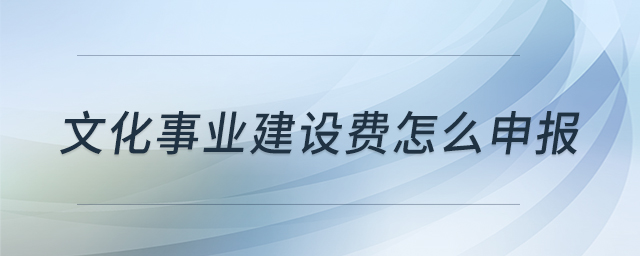 文化事業(yè)建設(shè)費怎么申報
