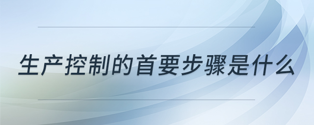生產(chǎn)控制的首要步驟是什么