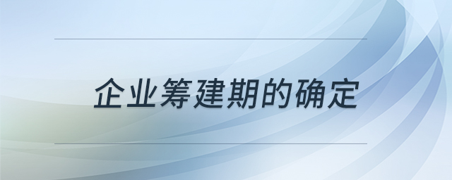 企業(yè)籌建期的確定