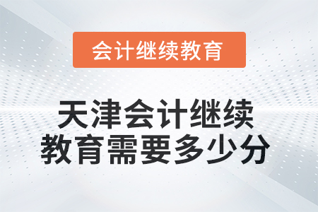 2025年天津會(huì)計(jì)繼續(xù)教育需要多少分？