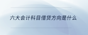 六大會(huì)計(jì)科目借貸方向是什么