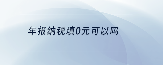 中級會計(jì)年報(bào)納稅填0元可以嗎