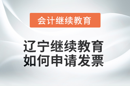 2025年遼寧會計繼續(xù)教育如何申請發(fā)票？