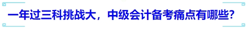一年過三科挑戰(zhàn)大，中級會計備考痛點有哪些？
