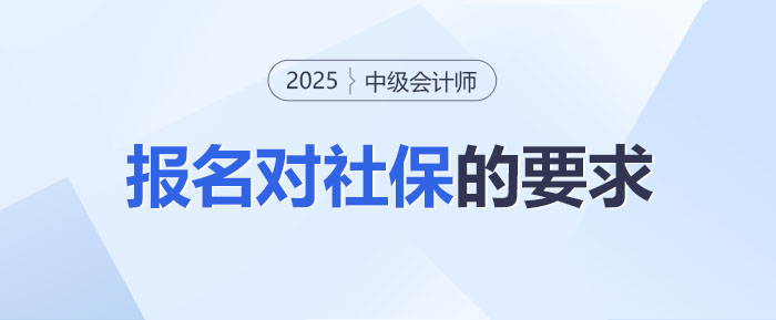 報名前必知！中級會計報名對社保到底有沒有要求？