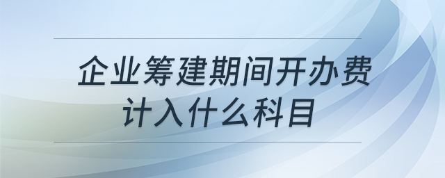 企業(yè)籌建期間開辦費計入什么科目