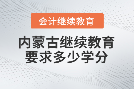 2025年內(nèi)蒙古繼續(xù)教育要求多少學(xué)分？