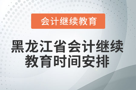 2025年黑龍江省會計繼續(xù)教育時間安排