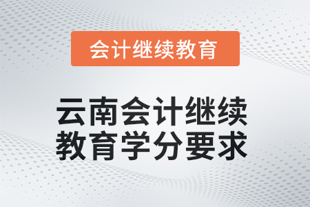 2025年云南會(huì)計(jì)繼續(xù)教育學(xué)分要求