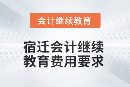 2025年宿遷會(huì)計(jì)繼續(xù)教育費(fèi)用要求