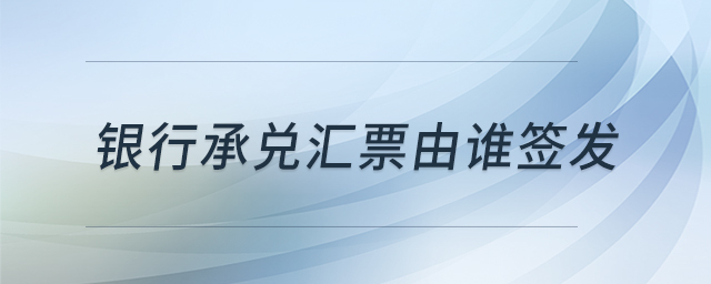 銀行承兌匯票由誰簽發(fā)