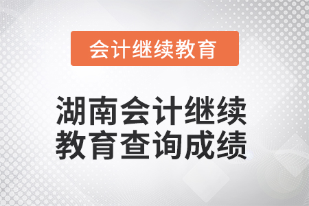 2025年湖南會計繼續(xù)教育如何查詢成績？