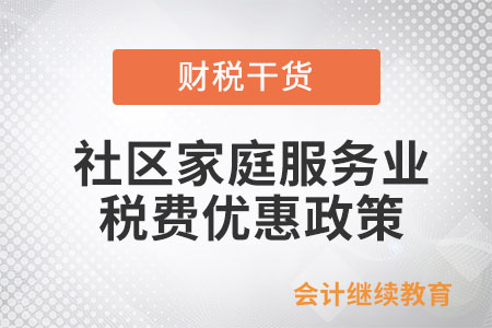 養(yǎng)老、托育等社區(qū)家庭服務(wù)業(yè)有稅費(fèi)優(yōu)惠政策嗎？