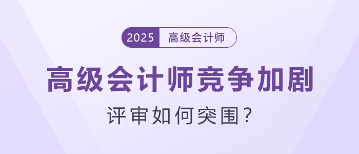 高級(jí)會(huì)計(jì)師競(jìng)爭(zhēng)加劇，評(píng)審如何突圍？