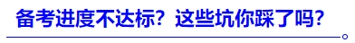 中級(jí)會(huì)計(jì)進(jìn)度不達(dá)標(biāo)？這些坑你踩了嗎？