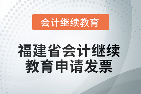 2025年福建省會(huì)計(jì)繼續(xù)教育如何申請(qǐng)發(fā)票？