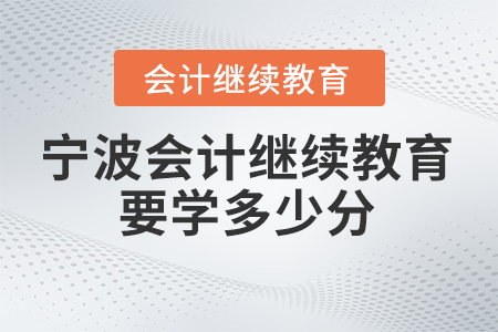 2025年寧波會計繼續(xù)教育要學多少分？