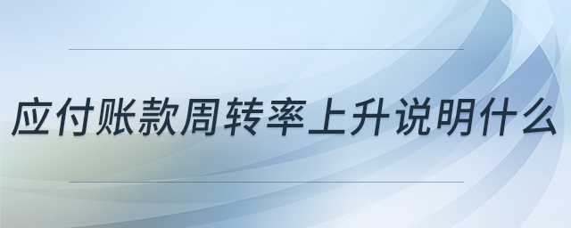 應付賬款周轉(zhuǎn)率上升說明什么