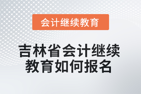 2025年吉林省會計人員繼續(xù)教育如何報名？