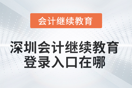2025年深圳會計繼續(xù)教育網(wǎng)登錄入口在哪？