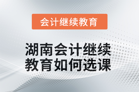 2025年湖南會(huì)計(jì)繼續(xù)教育如何選課？