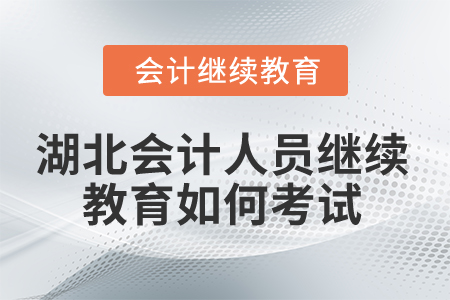 2025年湖北會(huì)計(jì)人員繼續(xù)教育如何考試？
