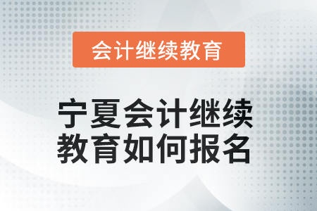 2025年寧夏會(huì)計(jì)繼續(xù)教育如何報(bào)名？