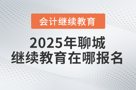 2025年聊城會(huì)計(jì)繼續(xù)教育在哪報(bào)名？