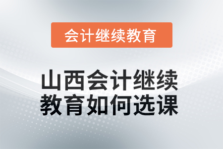 2025年山西會(huì)計(jì)繼續(xù)教育如何選課？