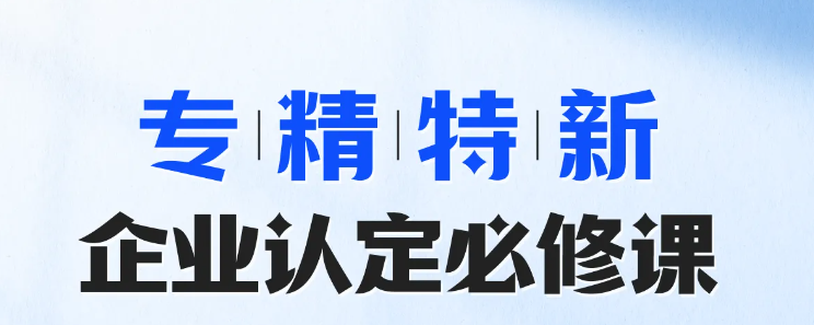 實操專題課程：專精特新-企業(yè)認定必修課！快來學習！