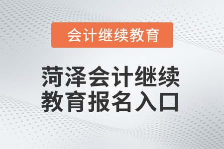 2025年菏澤會計繼續(xù)教育報名入口