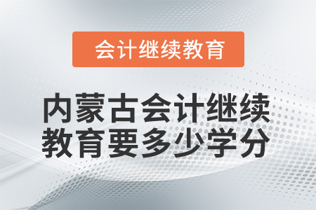 2025年內(nèi)蒙古會(huì)計(jì)繼續(xù)教育要多少學(xué)分？