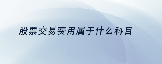 中級(jí)會(huì)計(jì)股票交易費(fèi)用屬于什么科目