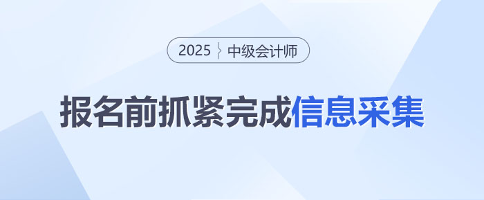 還沒完成？2025年中級會計報名前信息采集得抓緊啦！