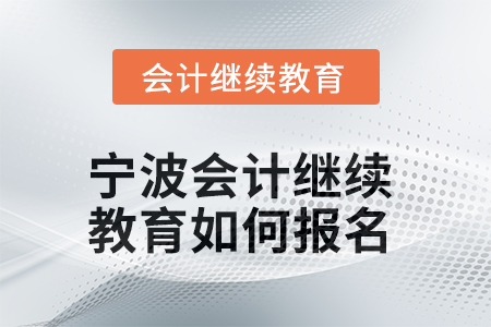 2025年寧波會(huì)計(jì)繼續(xù)教育如何報(bào)名？