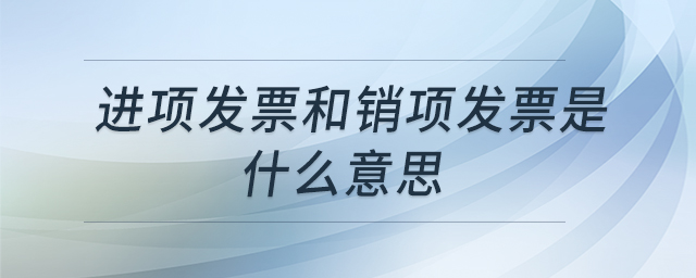 進(jìn)項(xiàng)發(fā)票和銷(xiāo)項(xiàng)發(fā)票是什么意思