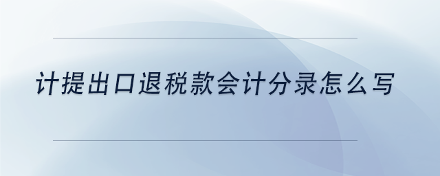 中級(jí)會(huì)計(jì)計(jì)提出口退稅款會(huì)計(jì)分錄怎么寫