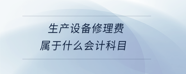 生產(chǎn)設(shè)備修理費(fèi)屬于什么會(huì)計(jì)科目
