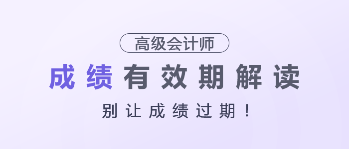 別讓成績(jī)過(guò)期！高級(jí)會(huì)計(jì)師成績(jī)有效期解讀