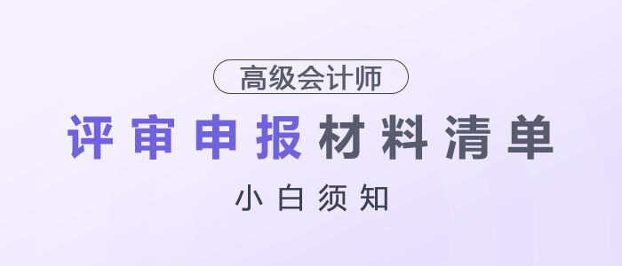 小白須知！高級(jí)會(huì)計(jì)師評(píng)審申報(bào)材料清單