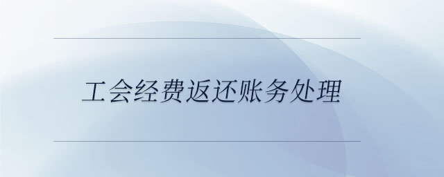 工會(huì)經(jīng)費(fèi)返還賬務(wù)處理