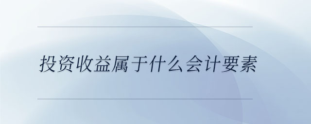 投資收益屬于什么會(huì)計(jì)要素