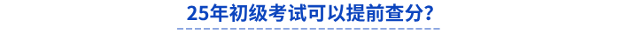 25年初級(jí)考試可以提前查分？