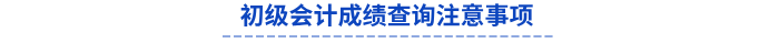 初級(jí)會(huì)計(jì)成績(jī)查詢注意事項(xiàng)