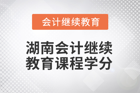 2025年湖南會計(jì)繼續(xù)教育課程學(xué)分
