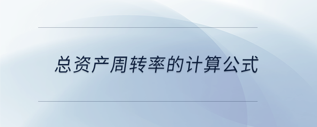 總資產(chǎn)周轉(zhuǎn)率的計(jì)算公式
