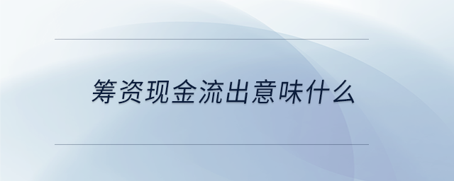 籌資現(xiàn)金流出意味什么