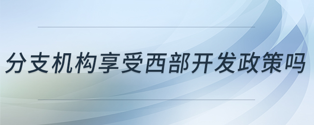 分支機(jī)構(gòu)享受西部開(kāi)發(fā)政策嗎